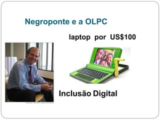 Negroponte e a OLPC
Inclusão Digital
laptop por US$100
 