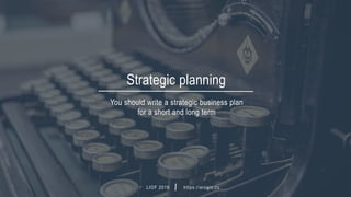 LIOF 2016 https://elogic.co
You should write a strategic business plan
for a short and long term
Strategic planning
hey@elogic.co
 