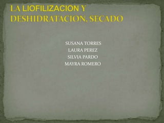  SUSANA TORRES LAURA PEREZ  SILVIA PARDO MAYRA ROMERO LA LIOFILIZACION Y DESHIDRATACION, SECADO 