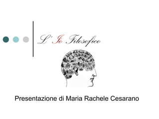 L’ Io Filosofico
Presentazione di Maria Rachele Cesarano
 