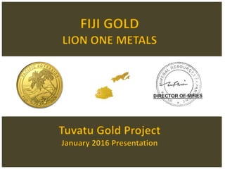 FIJI GOLD
LION ONE METALS
Tuvatu Gold Project
January 2016 Presentation
 