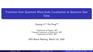 Transition from Quantum Many-body Localization to Quantum Spin
Glass
Zeyang Li1,2 Pai Peng3,2
1 Department of Physics, MIT
2 Research Laboratory of Electronics, MIT
3 Department of EECS, MIT
APS March Meeting, March 2-6, 2020
Zeyang Li (MIT) LIOMs for MBL to SG APS March Meeting, March 2-6, 2020 1 / 8
 