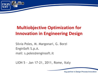 Multiobjective Optimization for
Innovation in Engineering Design

Silvia Poles, M. Margonari, G. Borzi
EnginSoft S.p.A.
mail: s.poles@enginsoft.it

LION 5 - Jan 17-21, 2011, Rome, Italy
 