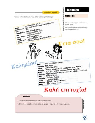 .LuísPintoSalema|ESMTG|2010*2011
Treine a leitura da língua grega, através do seguinte diálogo:
RecursosCONSOLIDAÇÃO + APLICAÇÃO
Exercícios
WEBSITES
http://www.ilearngreek.com/lessons/al
phabet.L1.asp
http://www.youtube.com/watch?v=gY
u4Mf6FVIk&feature=fvw
1. Copie um dos diálogos para o seu caderno diário.
2. Estabeleça relações entre as palavras gregas e algumas palavras portuguesas.
 