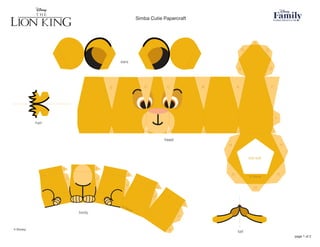cut out
head
ears
hair
body
tail
E
E
D
D
C
C
B
B
A
A 
F
F
F
G
G
G
G
G
H
H
H
H
H
© Disney
A 
A 
B
B
C
C
D
D
E
E
E
© Disney
page 1 of 2
Simba Cutie Papercraft
© Disney
 