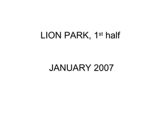 LION PARK, 1 st  half  JANUARY 2007 