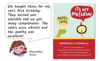 We bought these for my
son's first birthday.
They turned out
adorable and we got
            Per
many compliments. The
colors were vibrant and
the quality was
excellent!



           MattieMom
           Illinois
 