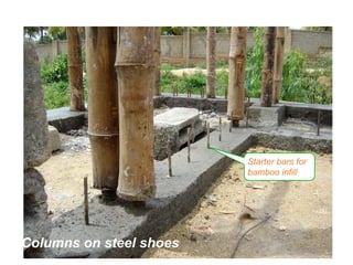 Columns on steel shoes
Starter bars for
bamboo infill
 