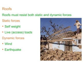 Roofs
Roofs must resist both static and dynamic forces
Static forces
• Self weight
• Live (access) loads
Dynamic forces
• Wind
• Earthquake
 