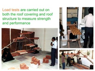 Load tests are carried out on
both the roof covering and roof
structure to measure strength
and performance
 