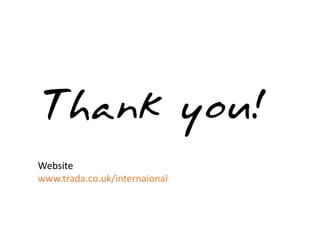 Thank you!
Website
www.trada.co.uk/internaional
 