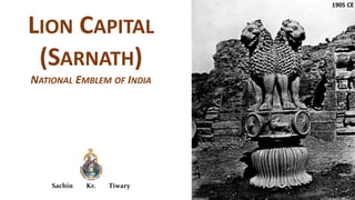 Sachin Kr. Tiwary
LION CAPITAL
(SARNATH)
NATIONAL EMBLEM OF INDIA
1905 CE
 