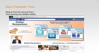 Stap 2 Facebook - Privé
Maak je Time line met privé foto’s –
Houd rekening met zakelijke relaties
 