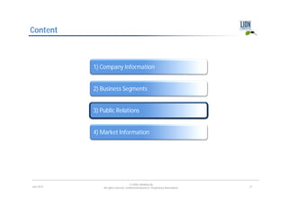 Content



            1) Company Information


            2) Business Segments


            3) Public Relations


            4) Market Information




                                        © LION E-Mobility AG
June 2012       All rights reserved. Confidential Business / Proprietary Information.   21
 