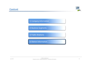 Content



            1) Company Information


            2) Business Segments


            3) Public Relations


            4) Market Information




                                        © LION E-Mobility AG
June 2012       All rights reserved. Confidential Business / Proprietary Information.   24
 