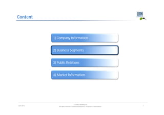 Content



            1) Company Information


            2) Business Segments


            3) Public Relations


            4) Market Information




                                        © LION E-Mobility AG
June 2012       All rights reserved. Confidential Business / Proprietary Information.   7
 