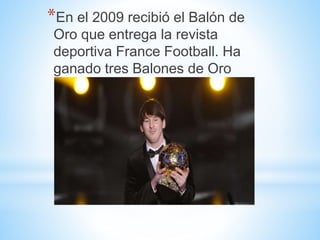 *En el 2009 recibió el Balón de
Oro que entrega la revista
deportiva France Football. Ha
ganado tres Balones de Oro
FIFA.
 