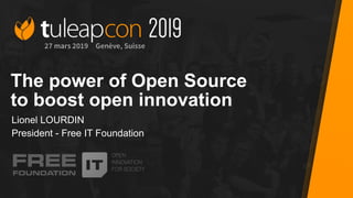 #tuleapcon2019
The power of Open Source
to boost open innovation
Lionel LOURDIN
President - Free IT Foundation
 
