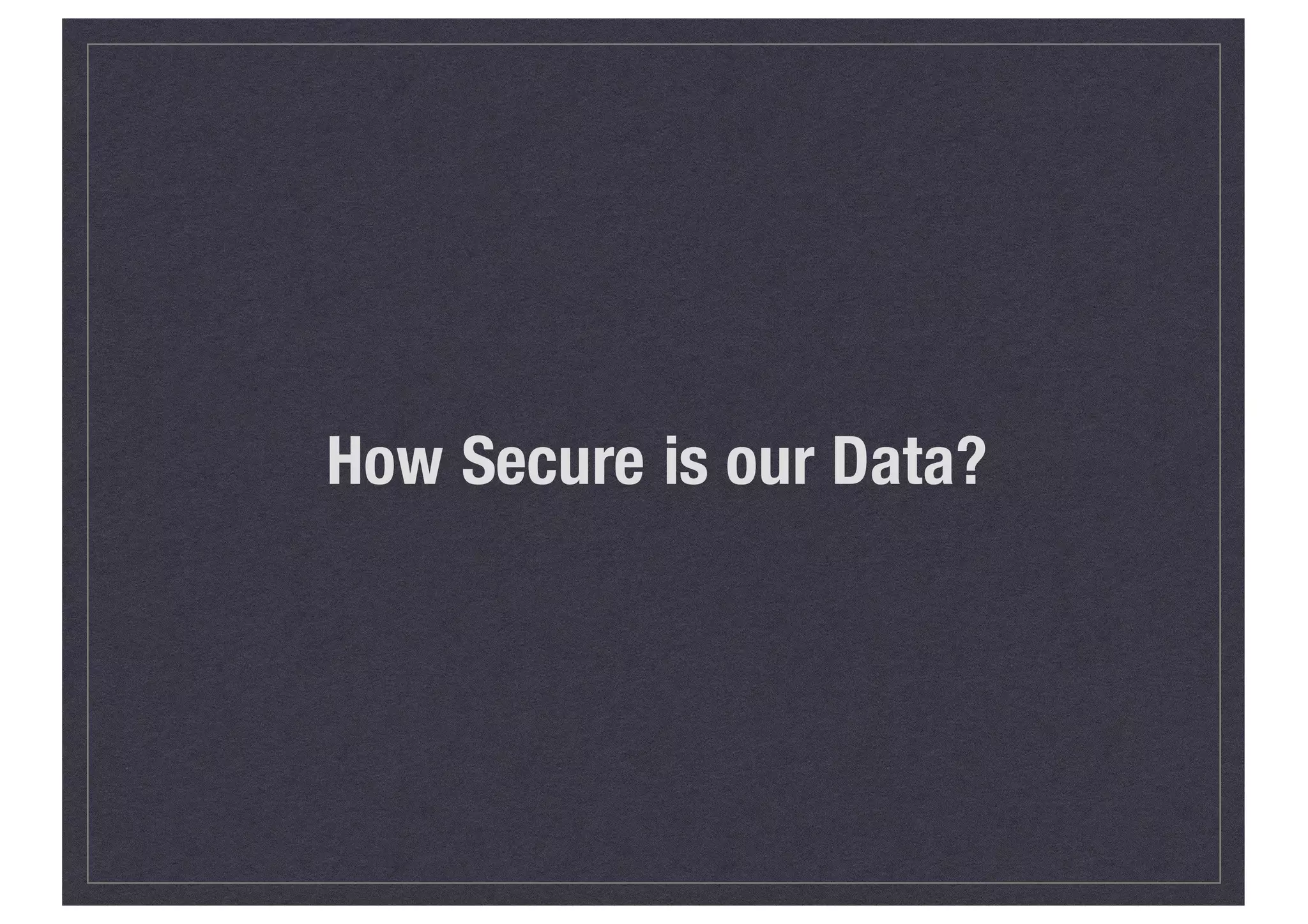 How Secure is our Data?
 
