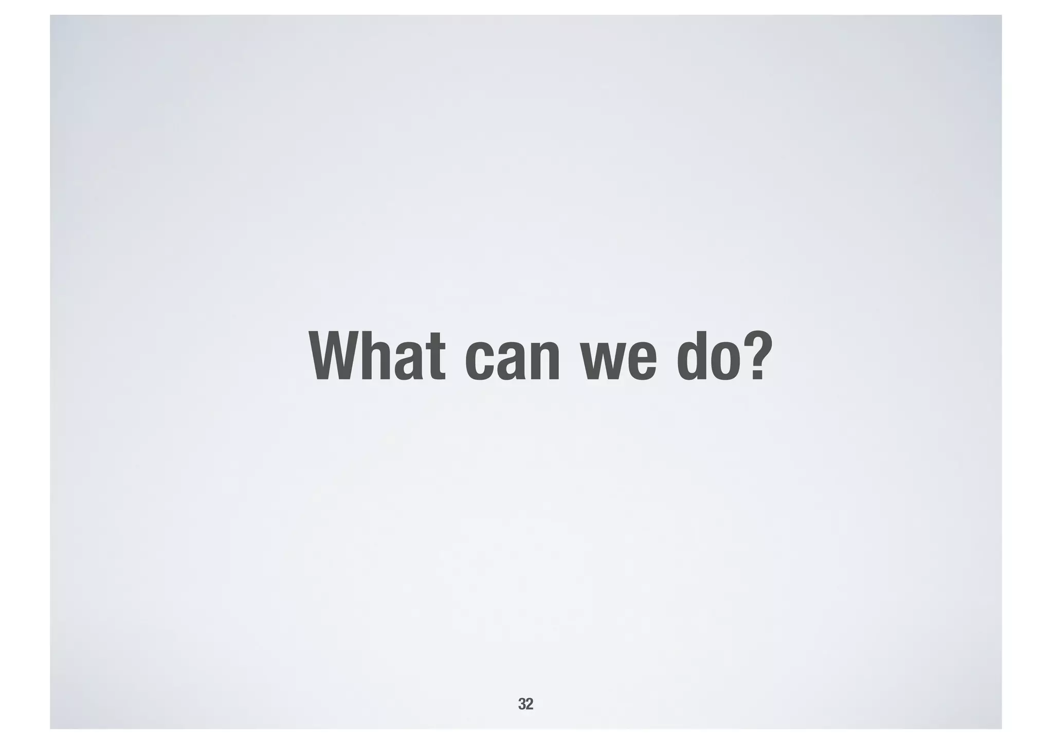 What can we do?
32
 