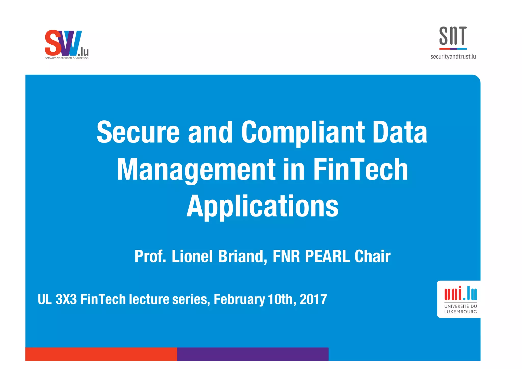 .lusoftware veriﬁcation & validation
VVS
Secure and Compliant Data
Management in FinTech
Applications
Prof. Lionel Briand, FNR PEARL Chair
UL 3X3 FinTech lecture series, February 10th, 2017
 