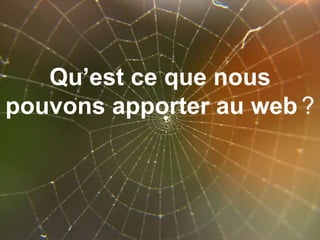 Qu’est ce que nous pouvons apporter au web   ? 
