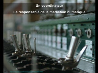 Un coordinateur Le responsable de la médiation numérique Source :  http://www.flickr.com/photos/markameleon/2154130293   