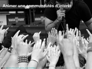 Animer une communautés d’intérêt Source :  http://www.flickr.com/photos/one_schism/231904913   