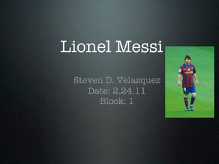Lionel Messi
 Steven D. Velazquez
    Date: 2.24.11
      Block: 1
 