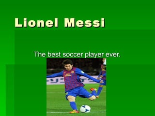Lionel Messi

  The best soccer player ever.
 