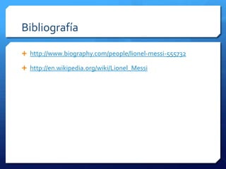 Bibliografía

 http://www.biography.com/people/lionel-messi-555732

 http://en.wikipedia.org/wiki/Lionel_Messi
 