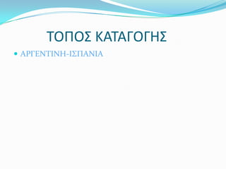 ΤΟΠΟΣ ΚΑΤΑΓΟΓΗΣ
 ΑΡΓΕΝΣΙΝΗ-Ι΢ΠΑΝΙΑ
 