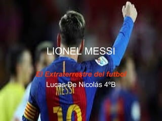 LIONEL MESSI
El Extraterrestre del futbol
Lucas De Nicolás 4ºB
 