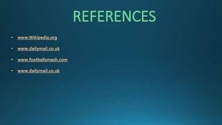 • www.Wikipedia.org
• www.dailymail.co.uk
• www.footballsmash.com
• www.dailymail.co.uk
 