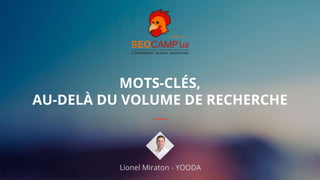 1#seocamp
MOTS-CLÉS,
AU-DELÀ DU VOLUME DE RECHERCHE
Lionel Miraton - YOODA
 