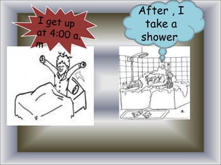I get up at 4:00 a. m After , I take a shower