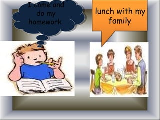 I come and do my homework lunch with my family