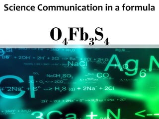 Science Communication in a formula
O4Fb3S4
 