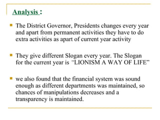 Analysis  : <ul><li>The District Governor, Presidents changes every year and apart from permanent activities they have to ...