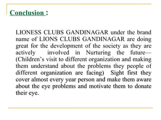 Conclusion  : <ul><li>LIONESS CLUBS GANDINAGAR under the brand name of LIONS CLUBS GANDINAGAR are doing great for the deve...