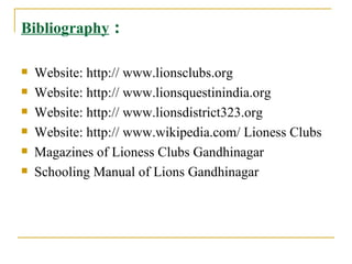 Bibliography  : <ul><li>Website: http:// www.lionsclubs.org </li></ul><ul><li>Website: http:// www.lionsquestinindia.org <...