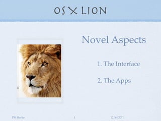 OS X Lion

                  Novel Aspects

                     1. The Interface

                     2. The Apps




PM Burke      1           12/6/2011
 