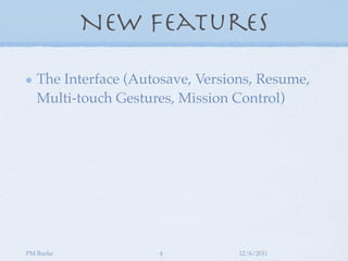 New Features

   The Interface (Autosave, Versions, Resume,
   Multi-touch Gestures, Mission Control)




PM Burke             4            12/6/2011
 