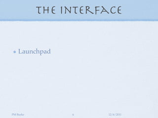 The Interface


    Launchpad




PM Burke        6    12/6/2011
 
