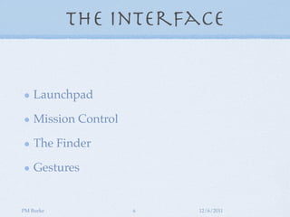 The Interface


    Launchpad

    Mission Control

    The Finder

    Gestures


PM Burke              6   12/6/2011
 