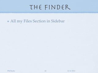 The Finder
   All my Files Section in Sidebar




PM Burke              10             12/6/2011
 
