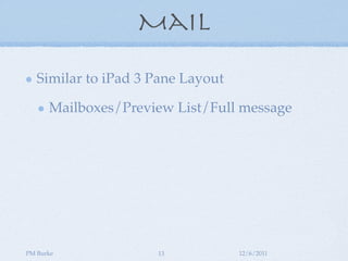 Mail

   Similar to iPad 3 Pane Layout

      Mailboxes/Preview List/Full message




PM Burke             13            12/6/2011
 