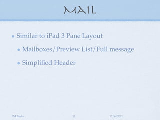 Mail

   Similar to iPad 3 Pane Layout

      Mailboxes/Preview List/Full message

      Simpliﬁed Header




PM Burke             13            12/6/2011
 