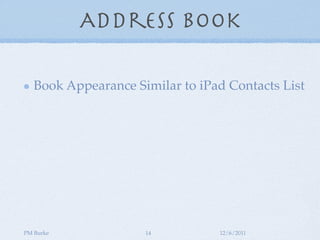 Address Book

   Book Appearance Similar to iPad Contacts List




PM Burke             14          12/6/2011
 