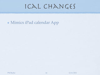 iCal Changes

   Mimics iPad calendar App




PM Burke            16        12/6/2011
 